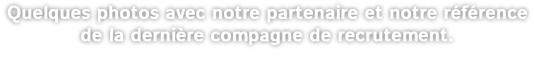 Quelques photos avec notre partenaire et notre référence de la dernière compagne de recrutement.